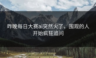 昨晚每日大赛ai突然火了，围观的人开始疯狂追问
