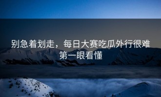 别急着划走，每日大赛吃瓜外行很难第一眼看懂