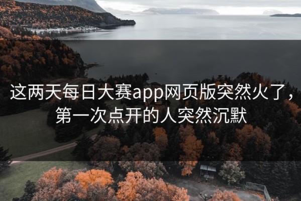 这两天每日大赛app网页版突然火了，第一次点开的人突然沉默