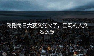 刚刚每日大赛突然火了，围观的人突然沉默