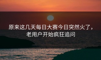 原来这几天每日大赛今日突然火了，老用户开始疯狂追问