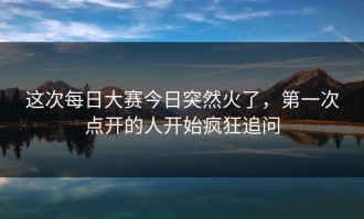 这次每日大赛今日突然火了，第一次点开的人开始疯狂追问