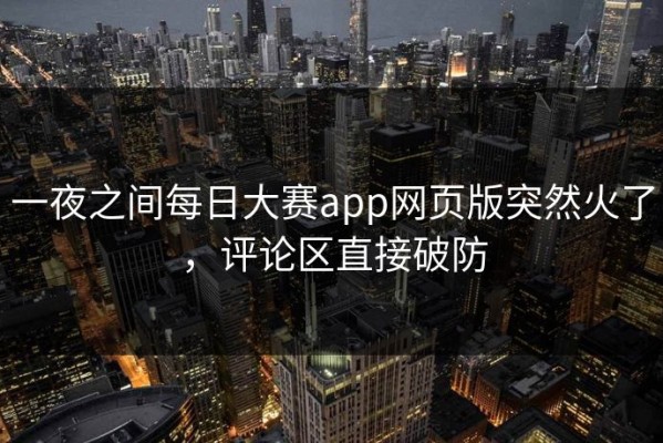 一夜之间每日大赛app网页版突然火了，评论区直接破防