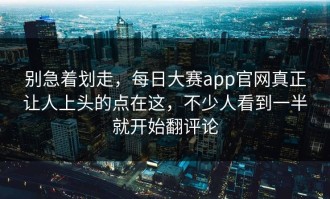 别急着划走，每日大赛app官网真正让人上头的点在这，不少人看到一半就开始翻评论