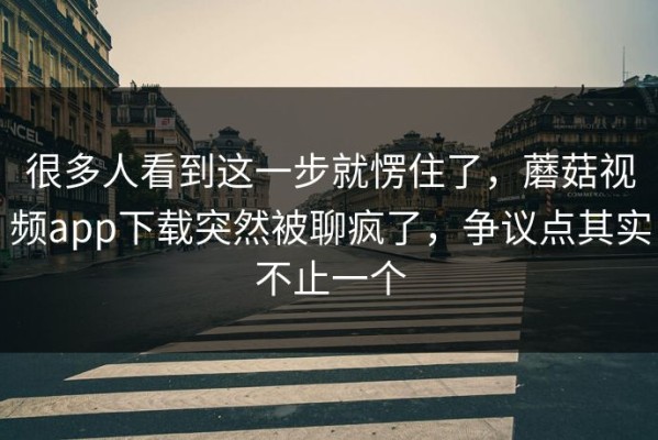 很多人看到这一步就愣住了，蘑菇视频app下载突然被聊疯了，争议点其实不止一个