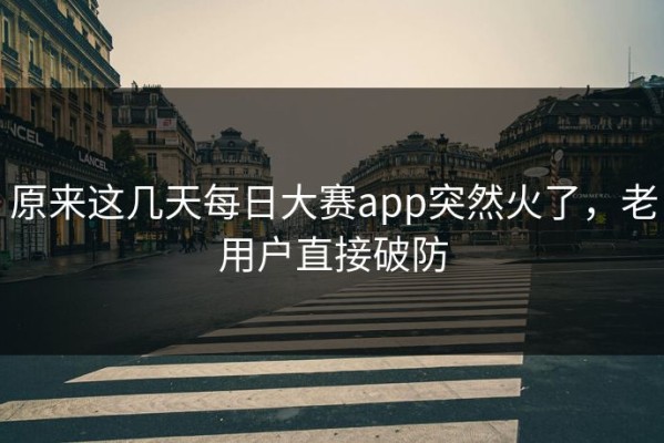 原来这几天每日大赛app突然火了，老用户直接破防
