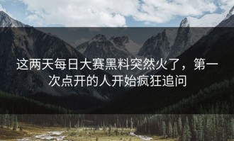 这两天每日大赛黑料突然火了，第一次点开的人开始疯狂追问