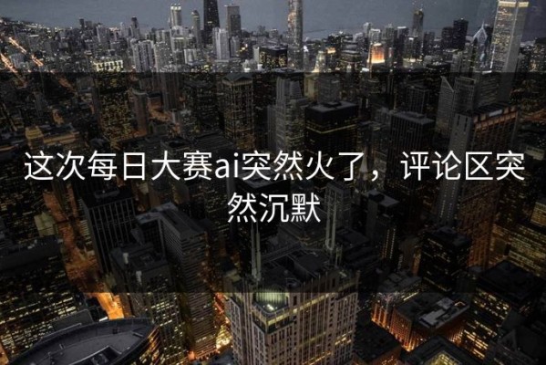 这次每日大赛ai突然火了，评论区突然沉默