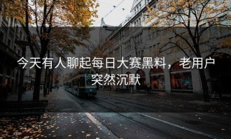 今天有人聊起每日大赛黑料，老用户突然沉默