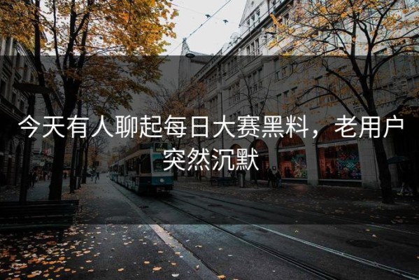 今天有人聊起每日大赛黑料，老用户突然沉默