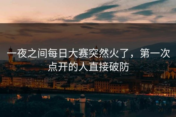 一夜之间每日大赛突然火了，第一次点开的人直接破防