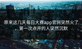 原来这几天每日大赛app官网突然火了，第一次点开的人突然沉默
