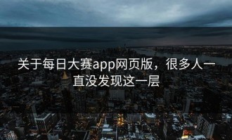 关于每日大赛app网页版，很多人一直没发现这一层