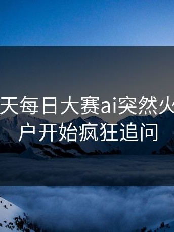 原来这几天每日大赛ai突然火了，老用户开始疯狂追问