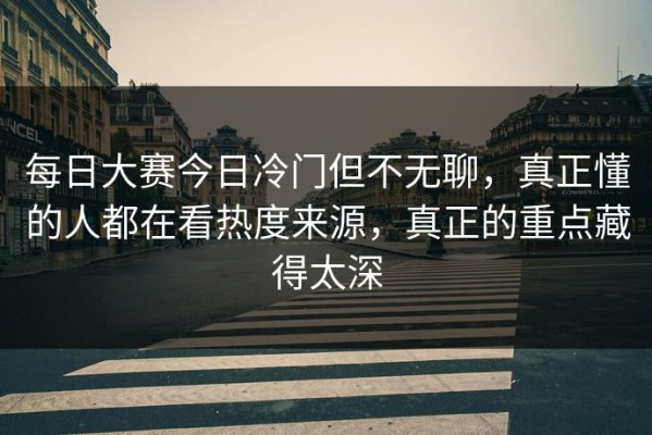 每日大赛今日冷门但不无聊，真正懂的人都在看热度来源，真正的重点藏得太深