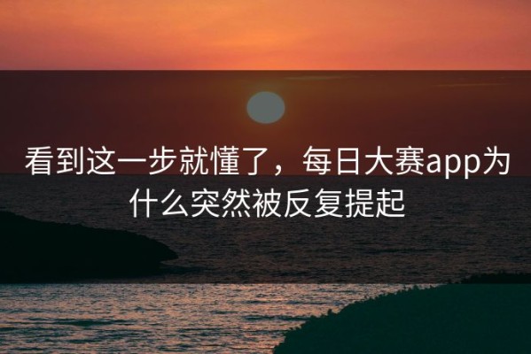 看到这一步就懂了，每日大赛app为什么突然被反复提起