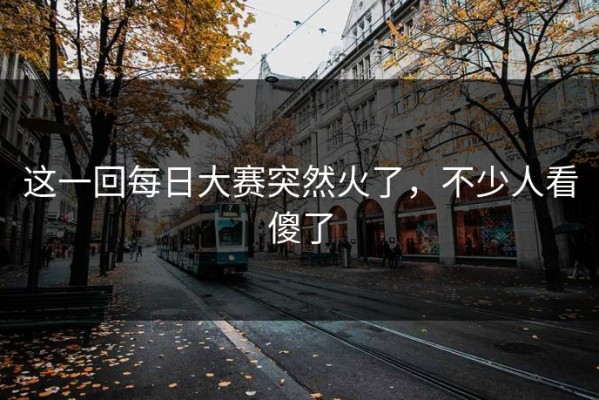 这一回每日大赛突然火了，不少人看傻了