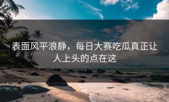表面风平浪静，每日大赛吃瓜真正让人上头的点在这