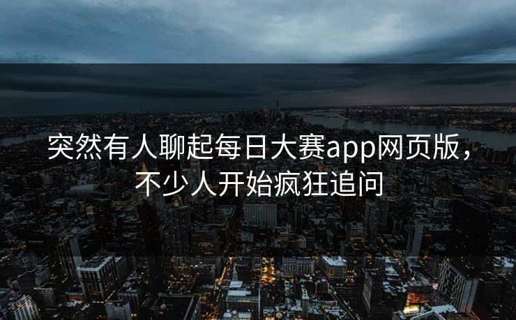 突然有人聊起每日大赛app网页版，不少人开始疯狂追问