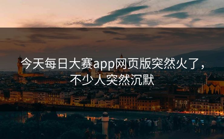 今天每日大赛app网页版突然火了，不少人突然沉默