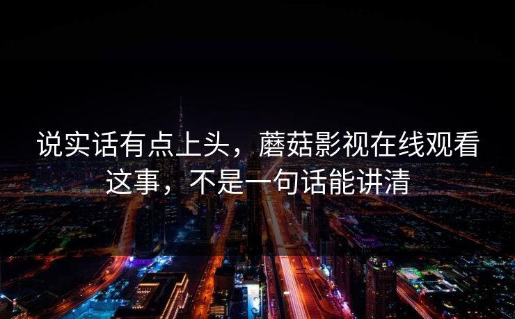 说实话有点上头，蘑菇影视在线观看这事，不是一句话能讲清