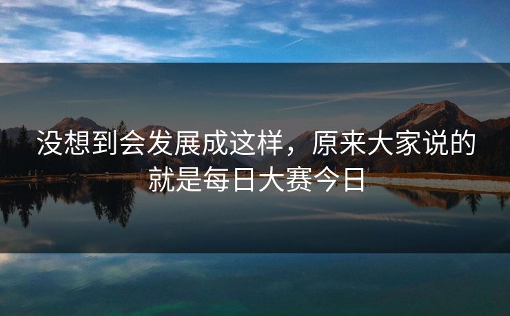 没想到会发展成这样，原来大家说的就是每日大赛今日
