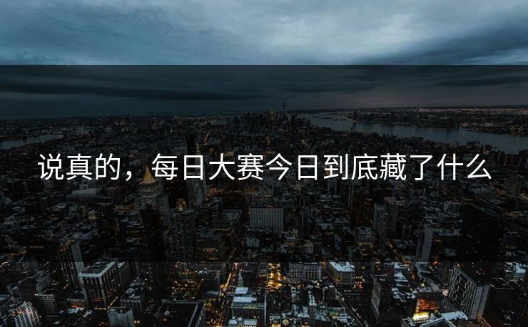 说真的，每日大赛今日到底藏了什么