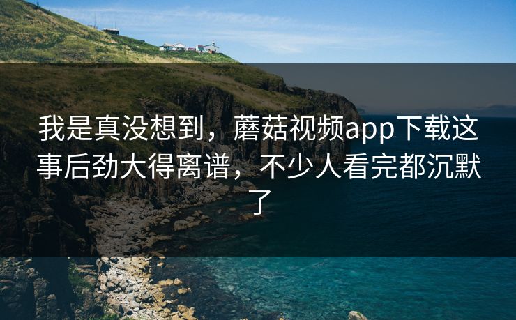 我是真没想到，蘑菇视频app下载这事后劲大得离谱，不少人看完都沉默了