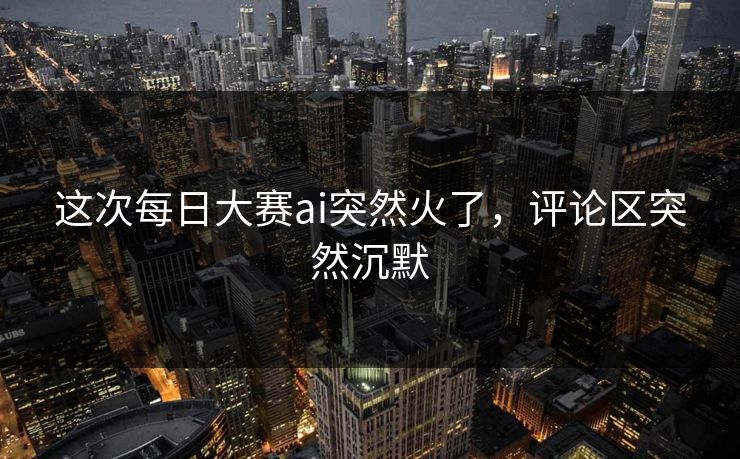 这次每日大赛ai突然火了，评论区突然沉默