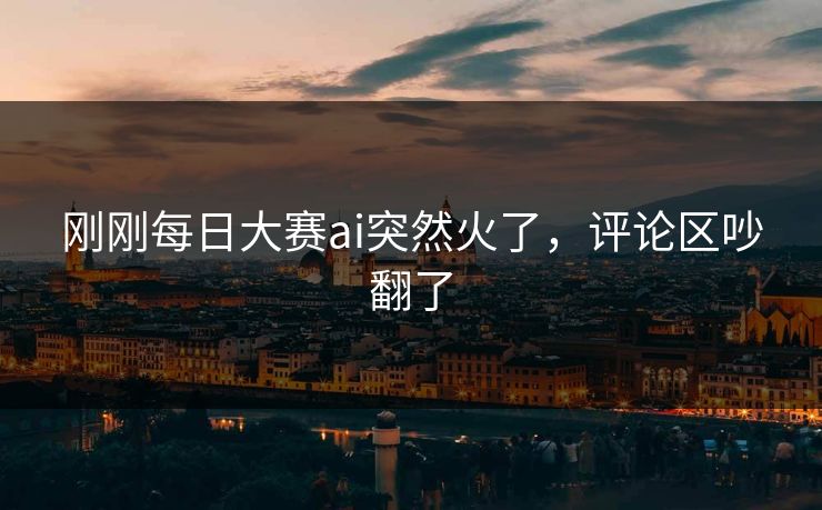 刚刚每日大赛ai突然火了，评论区吵翻了