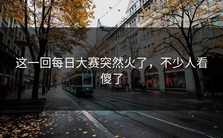 这一回每日大赛突然火了，不少人看傻了