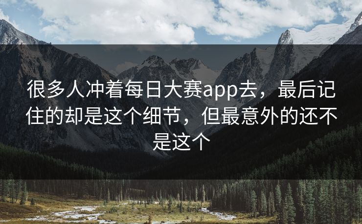 很多人冲着每日大赛app去，最后记住的却是这个细节，但最意外的还不是这个