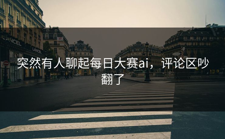 突然有人聊起每日大赛ai，评论区吵翻了