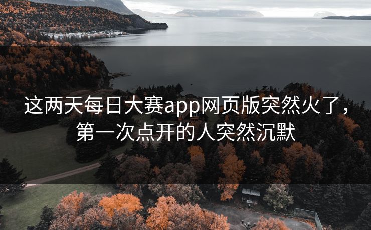 这两天每日大赛app网页版突然火了，第一次点开的人突然沉默