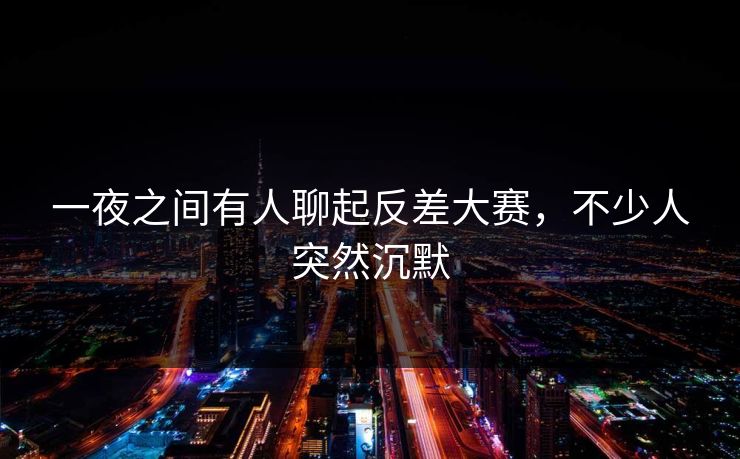 一夜之间有人聊起反差大赛，不少人突然沉默