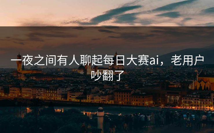 一夜之间有人聊起每日大赛ai，老用户吵翻了