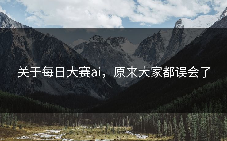 关于每日大赛ai，原来大家都误会了