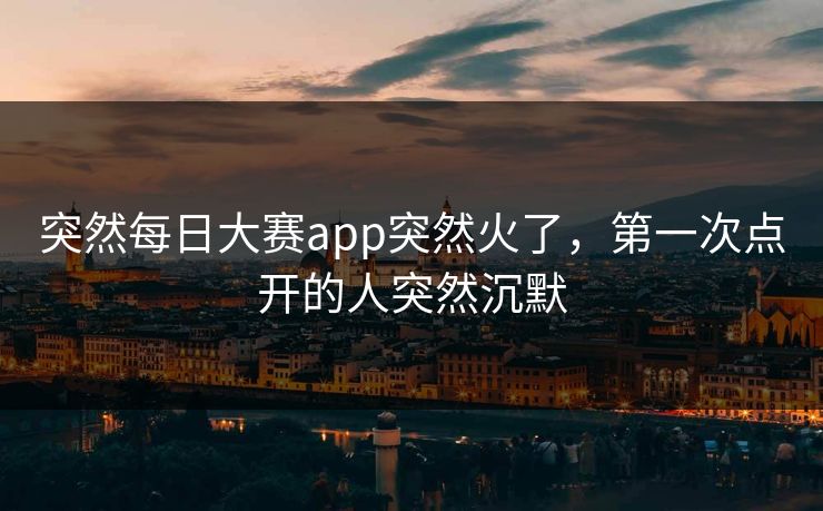 突然每日大赛app突然火了，第一次点开的人突然沉默