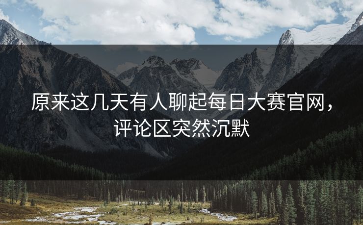 原来这几天有人聊起每日大赛官网，评论区突然沉默