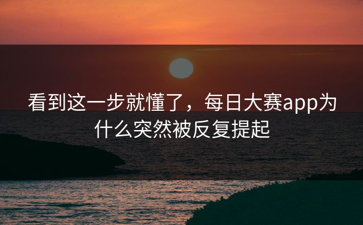 看到这一步就懂了，每日大赛app为什么突然被反复提起