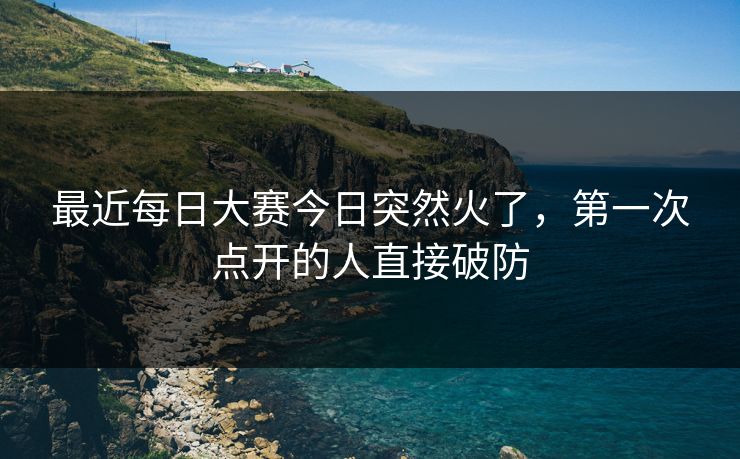最近每日大赛今日突然火了，第一次点开的人直接破防