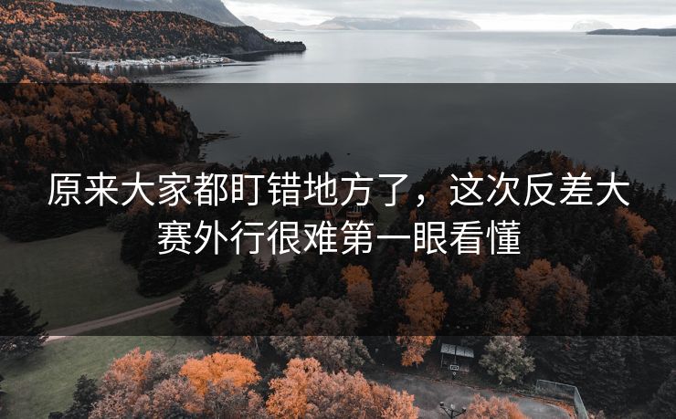 原来大家都盯错地方了,这次反差大赛外行很难第一眼看懂 原来大家都盯错地方了,这次反差大赛外行很难第一眼看懂