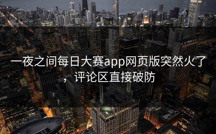 一夜之间每日大赛app网页版突然火了，评论区直接破防