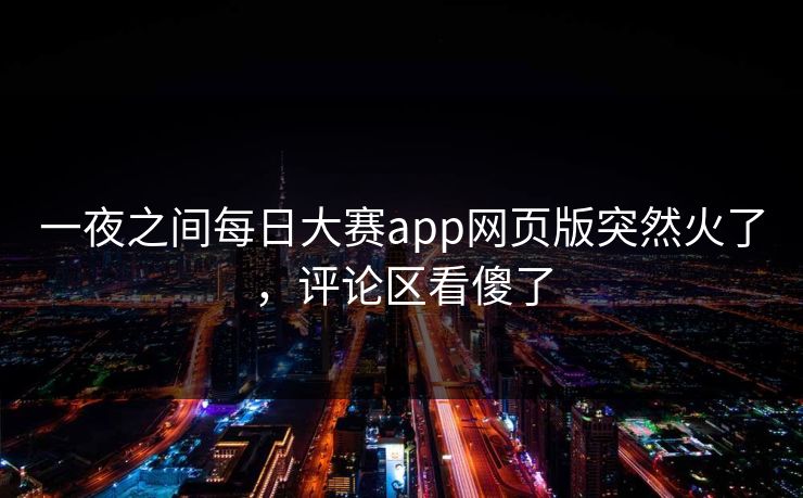 一夜之间每日大赛app网页版突然火了，评论区看傻了
