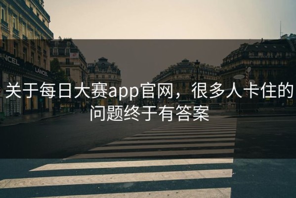 关于每日大赛app官网，很多人卡住的问题终于有答案