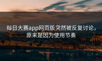 每日大赛app网页版突然被反复讨论，原来是因为使用节奏