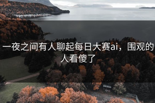 一夜之间有人聊起每日大赛ai，围观的人看傻了