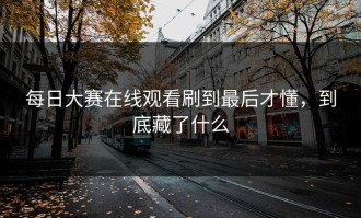 每日大赛在线观看刷到最后才懂，到底藏了什么