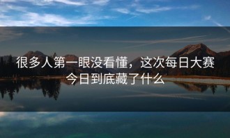 很多人第一眼没看懂，这次每日大赛今日到底藏了什么