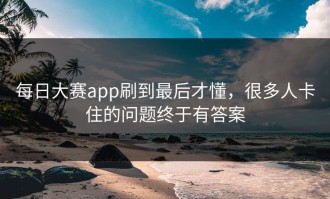每日大赛app刷到最后才懂，很多人卡住的问题终于有答案